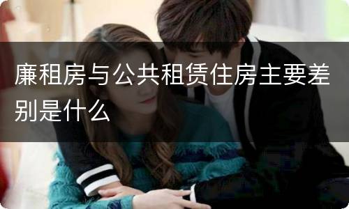 廉租房与公共租赁住房主要差别是什么