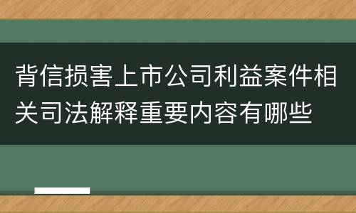 背信损害上市公司利益案件相关司法解释重要内容有哪些