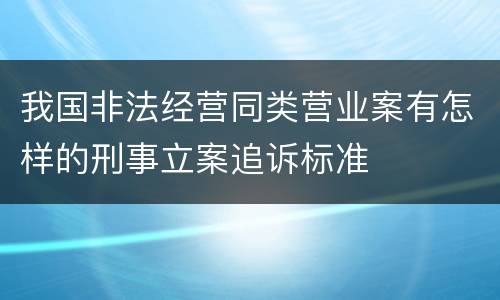 我国非法经营同类营业案有怎样的刑事立案追诉标准
