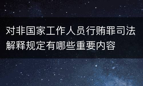 对非国家工作人员行贿罪司法解释规定有哪些重要内容