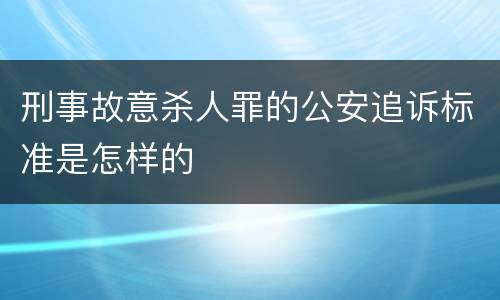 刑事故意杀人罪的公安追诉标准是怎样的