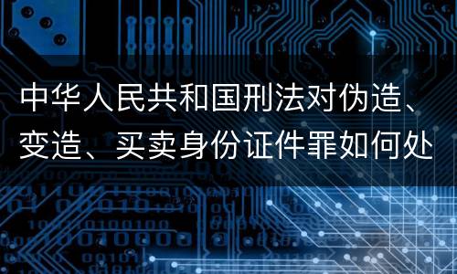 中华人民共和国刑法对伪造、变造、买卖身份证件罪如何处罚