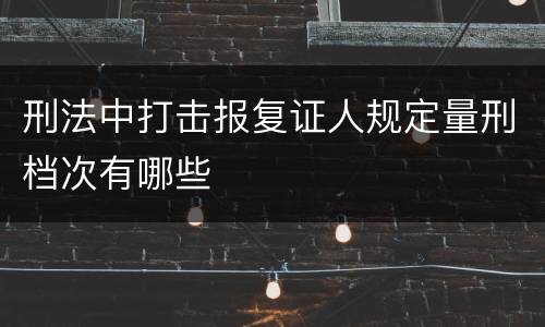 刑法中打击报复证人规定量刑档次有哪些