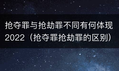 抢夺罪与抢劫罪不同有何体现2022（抢夺罪抢劫罪的区别）