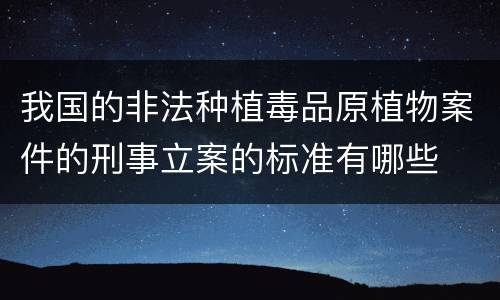 我国的非法种植毒品原植物案件的刑事立案的标准有哪些
