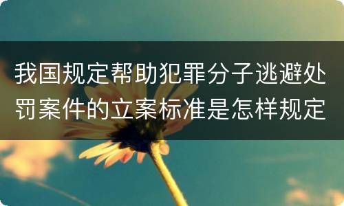 我国规定帮助犯罪分子逃避处罚案件的立案标准是怎样规定