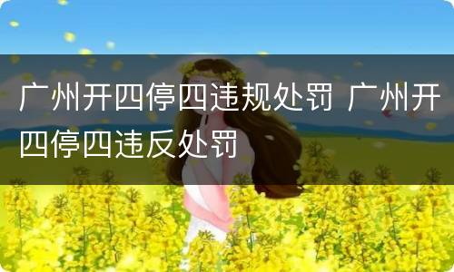 广州开四停四违规处罚 广州开四停四违反处罚