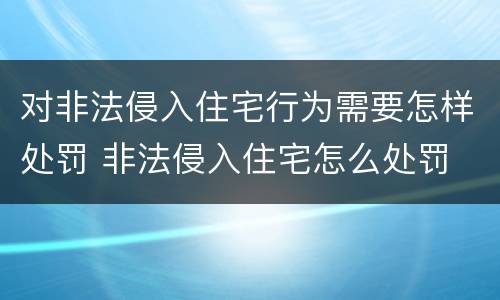 对非法侵入住宅行为需要怎样处罚 非法侵入住宅怎么处罚