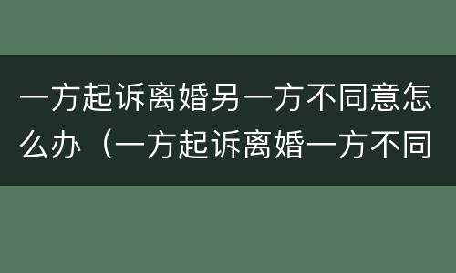 一方起诉离婚另一方不同意怎么办（一方起诉离婚一方不同意会判离婚吗）