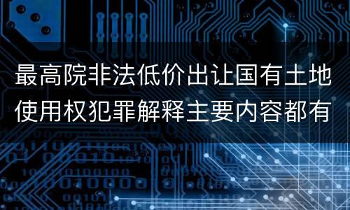 最高院非法低价出让国有土地使用权犯罪解释主要内容都有哪些
