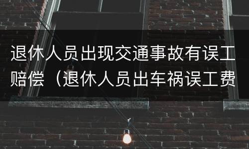 退休人员出现交通事故有误工赔偿（退休人员出车祸误工费怎么赔偿）