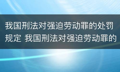 我国刑法对强迫劳动罪的处罚规定 我国刑法对强迫劳动罪的处罚规定有哪些