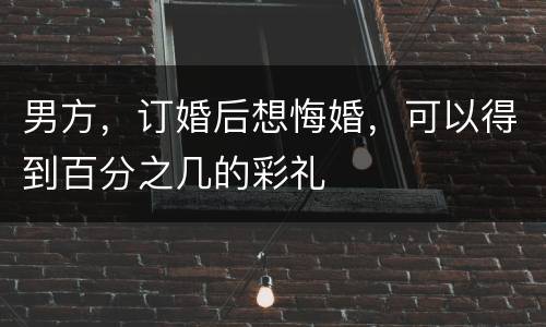 男方，订婚后想悔婚，可以得到百分之几的彩礼
