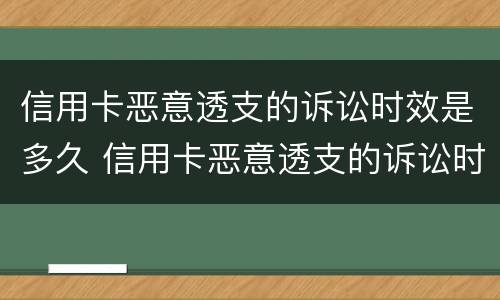 信用卡恶意透支的诉讼时效是多久 信用卡恶意透支的诉讼时效是多久啊