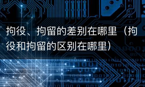 拘役、拘留的差别在哪里（拘役和拘留的区别在哪里）