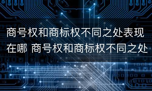 商号权和商标权不同之处表现在哪 商号权和商标权不同之处表现在哪几方面
