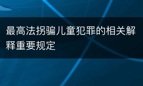 最高法拐骗儿童犯罪的相关解释重要规定