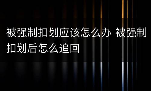 被强制扣划应该怎么办 被强制扣划后怎么追回