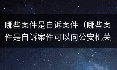 哪些案件是自诉案件（哪些案件是自诉案件可以向公安机关报案吗）