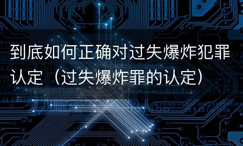 到底如何正确对过失爆炸犯罪认定（过失爆炸罪的认定）