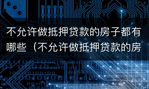 不允许做抵押贷款的房子都有哪些（不允许做抵押贷款的房子都有哪些证件）