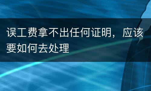 误工费拿不出任何证明，应该要如何去处理