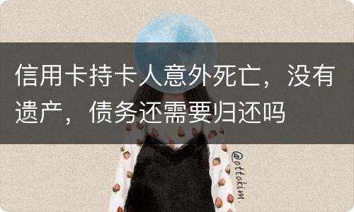 信用卡持卡人意外死亡,没有遗产,债务还需要归还吗