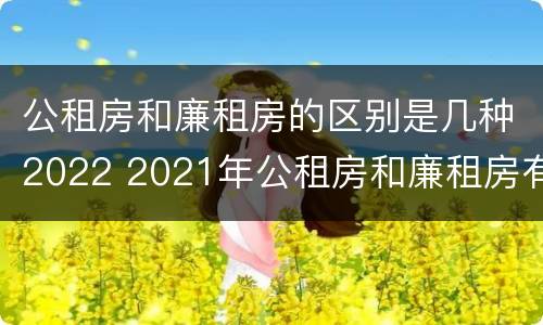 公租房和廉租房的区别是几种2022 2021年公租房和廉租房有什么区别