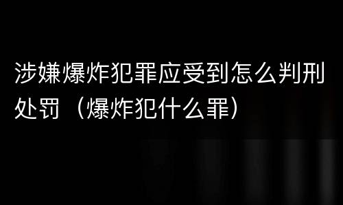 涉嫌爆炸犯罪应受到怎么判刑处罚（爆炸犯什么罪）