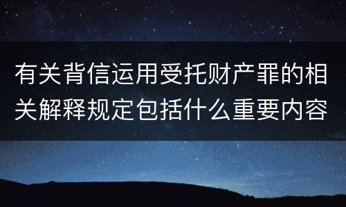 有关背信运用受托财产罪的相关解释规定包括什么重要内容