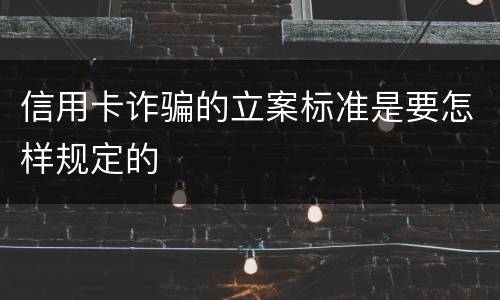 信用卡诈骗的立案标准是要怎样规定的