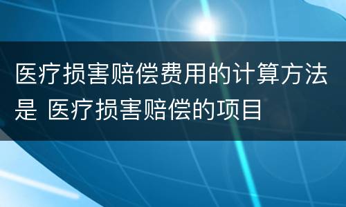 医疗损害赔偿费用的计算方法是 医疗损害赔偿的项目