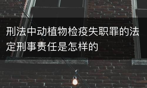刑法中动植物检疫失职罪的法定刑事责任是怎样的