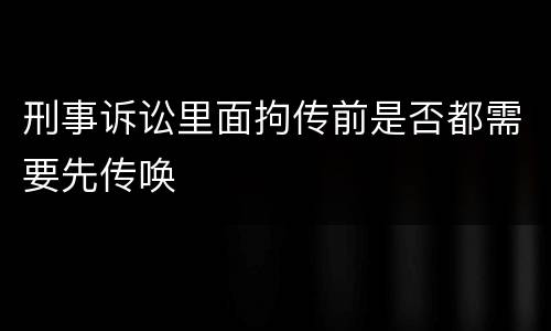 刑事诉讼里面拘传前是否都需要先传唤