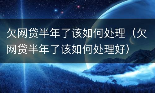 欠网贷半年了该如何处理（欠网贷半年了该如何处理好）