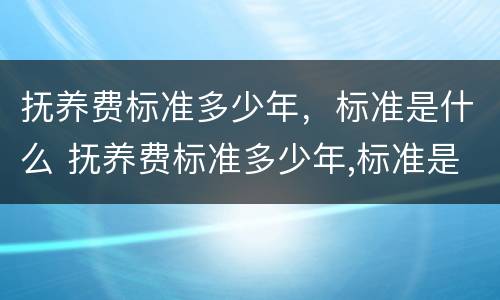 抚养费标准多少年，标准是什么 抚养费标准多少年,标准是什么