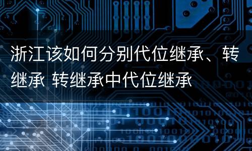 浙江该如何分别代位继承、转继承 转继承中代位继承