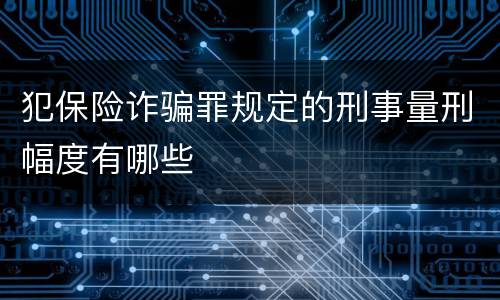 犯保险诈骗罪规定的刑事量刑幅度有哪些
