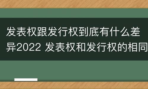 发表权跟发行权到底有什么差异2022 发表权和发行权的相同点