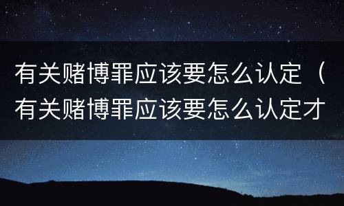 有关赌博罪应该要怎么认定（有关赌博罪应该要怎么认定才能判刑）