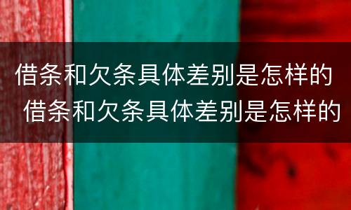 借条和欠条具体差别是怎样的 借条和欠条具体差别是怎样的呢