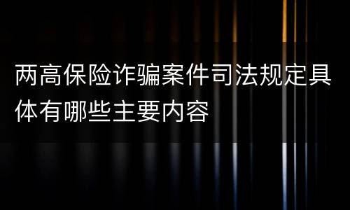 两高保险诈骗案件司法规定具体有哪些主要内容