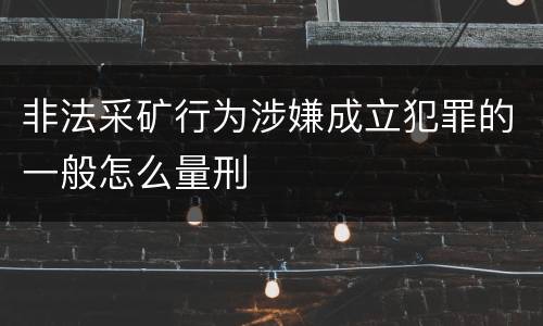 非法采矿行为涉嫌成立犯罪的一般怎么量刑