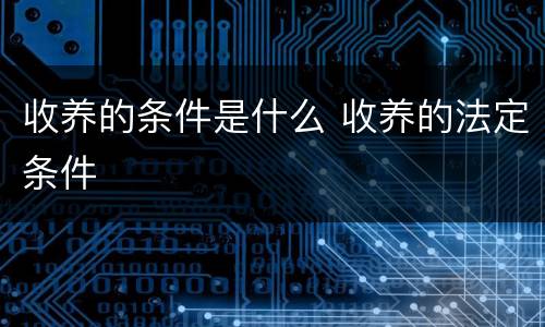 收养的条件是什么 收养的法定条件