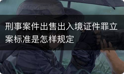 刑事案件出售出入境证件罪立案标准是怎样规定