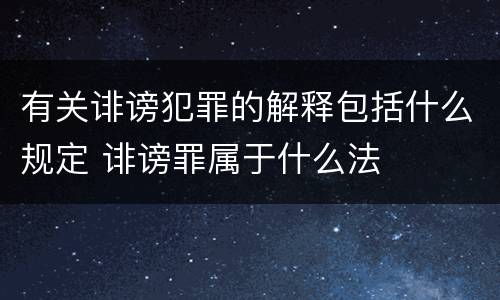 有关诽谤犯罪的解释包括什么规定 诽谤罪属于什么法