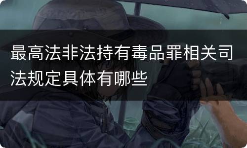 最高法非法持有毒品罪相关司法规定具体有哪些
