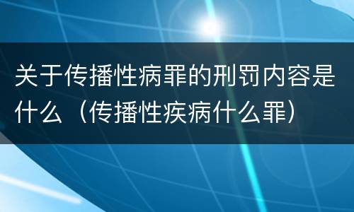 关于传播性病罪的刑罚内容是什么（传播性疾病什么罪）