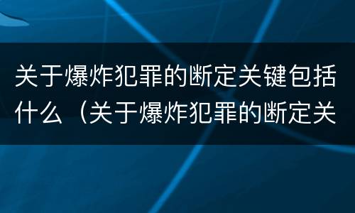 关于爆炸犯罪的断定关键包括什么（关于爆炸犯罪的断定关键包括什么内容）