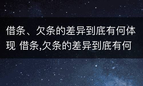 借条、欠条的差异到底有何体现 借条,欠条的差异到底有何体现法律效力